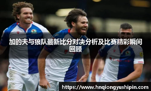 加的夫与狼队最新比分对决分析及比赛精彩瞬间回顾