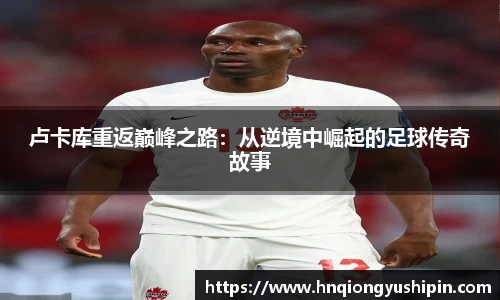 卢卡库重返巅峰之路：从逆境中崛起的足球传奇故事