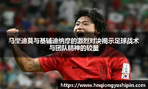 马里迪莫与基辅迪纳摩的激烈对决揭示足球战术与团队精神的较量