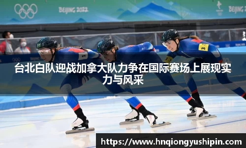 台北白队迎战加拿大队力争在国际赛场上展现实力与风采