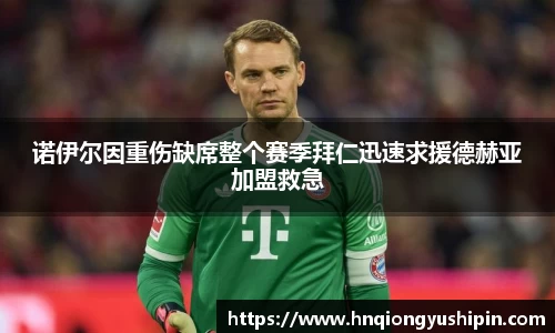 诺伊尔因重伤缺席整个赛季拜仁迅速求援德赫亚加盟救急