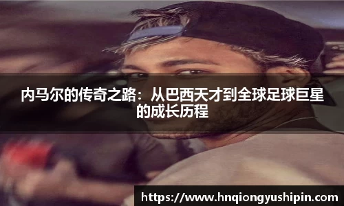 内马尔的传奇之路：从巴西天才到全球足球巨星的成长历程