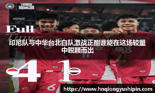 印尼队与中华台北白队激战正酣谁能在这场较量中脱颖而出